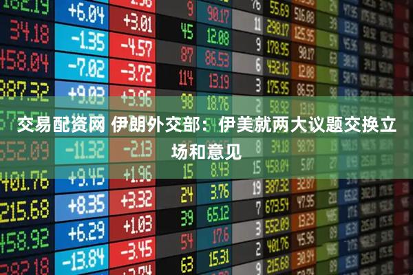 交易配资网 伊朗外交部：伊美就两大议题交换立场和意见
