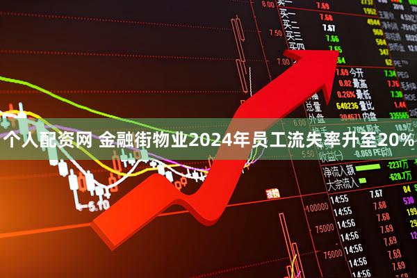 个人配资网 金融街物业2024年员工流失率升至20%