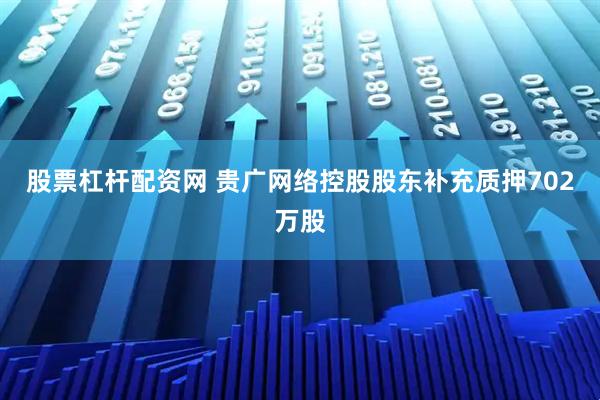 股票杠杆配资网 贵广网络控股股东补充质押702万股